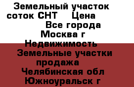 Земельный участок 7 соток СНТ  › Цена ­ 1 200 000 - Все города, Москва г. Недвижимость » Земельные участки продажа   . Челябинская обл.,Южноуральск г.